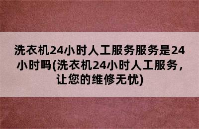 洗衣机24小时人工服务服务是24小时吗(洗衣机24小时人工服务，让您的维修无忧)