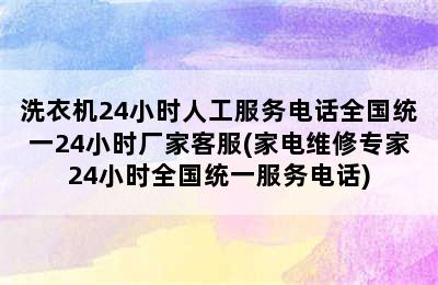 洗衣机24小时人工服务电话全国统一24小时厂家客服(家电维修专家24小时全国统一服务电话)