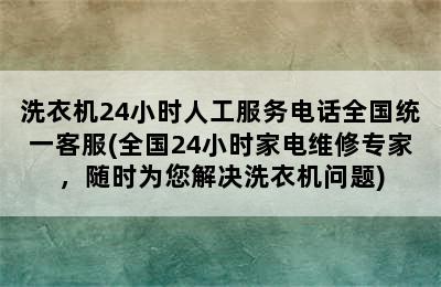 洗衣机24小时人工服务电话全国统一客服(全国24小时家电维修专家，随时为您解决洗衣机问题)