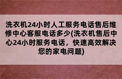 洗衣机24小时人工服务电话售后维修中心客服电话多少(洗衣机售后中心24小时服务电话，快速高效解决您的家电问题)