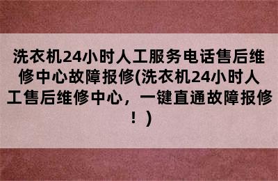 洗衣机24小时人工服务电话售后维修中心故障报修(洗衣机24小时人工售后维修中心，一键直通故障报修！)