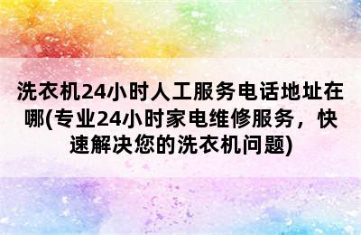 洗衣机24小时人工服务电话地址在哪(专业24小时家电维修服务，快速解决您的洗衣机问题)