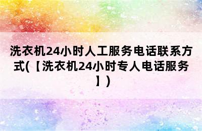 洗衣机24小时人工服务电话联系方式(【洗衣机24小时专人电话服务】)