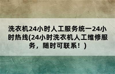 洗衣机24小时人工服务统一24小时热线(24小时洗衣机人工维修服务，随时可联系！)