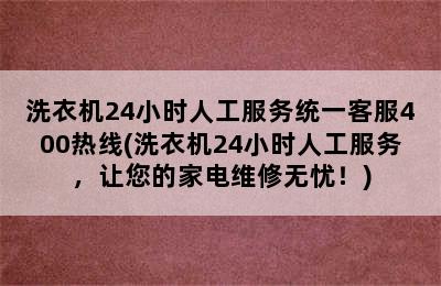 洗衣机24小时人工服务统一客服400热线(洗衣机24小时人工服务，让您的家电维修无忧！)