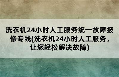 洗衣机24小时人工服务统一故障报修专线(洗衣机24小时人工服务，让您轻松解决故障)