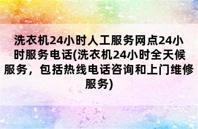 洗衣机24小时人工服务网点24小时服务电话(洗衣机24小时全天候服务，包括热线电话咨询和上门维修服务)