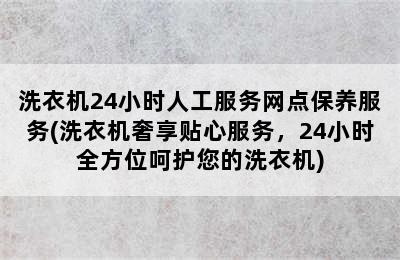 洗衣机24小时人工服务网点保养服务(洗衣机奢享贴心服务，24小时全方位呵护您的洗衣机)