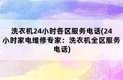 洗衣机24小时各区服务电话(24小时家电维修专家：洗衣机全区服务电话)