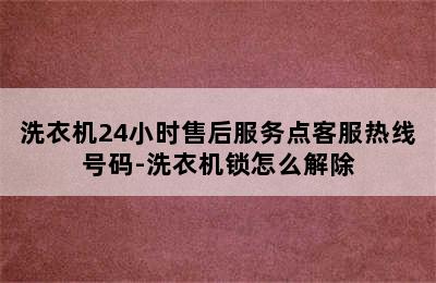 洗衣机24小时售后服务点客服热线号码-洗衣机锁怎么解除