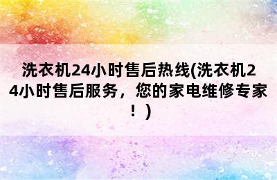 洗衣机24小时售后热线(洗衣机24小时售后服务，您的家电维修专家！)