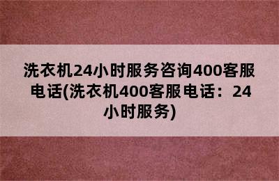 洗衣机24小时服务咨询400客服电话(洗衣机400客服电话：24小时服务)