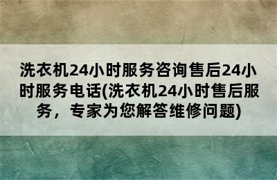 洗衣机24小时服务咨询售后24小时服务电话(洗衣机24小时售后服务，专家为您解答维修问题)