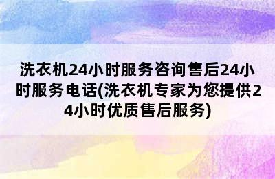 洗衣机24小时服务咨询售后24小时服务电话(洗衣机专家为您提供24小时优质售后服务)