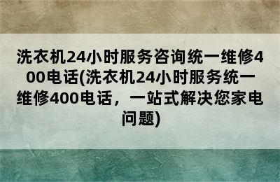 洗衣机24小时服务咨询统一维修400电话(洗衣机24小时服务统一维修400电话，一站式解决您家电问题)