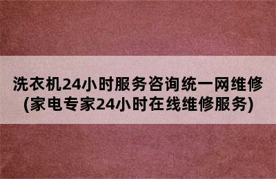 洗衣机24小时服务咨询统一网维修(家电专家24小时在线维修服务)