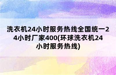 洗衣机24小时服务热线全国统一24小时厂家400(环球洗衣机24小时服务热线)