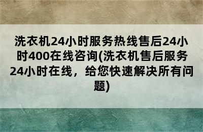 洗衣机24小时服务热线售后24小时400在线咨询(洗衣机售后服务24小时在线，给您快速解决所有问题)