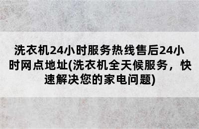 洗衣机24小时服务热线售后24小时网点地址(洗衣机全天候服务，快速解决您的家电问题)