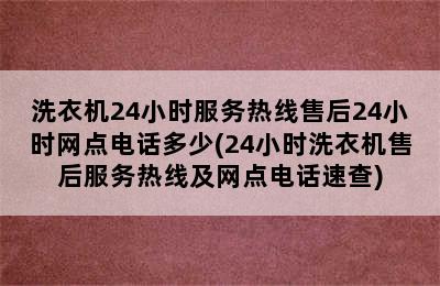 洗衣机24小时服务热线售后24小时网点电话多少(24小时洗衣机售后服务热线及网点电话速查)