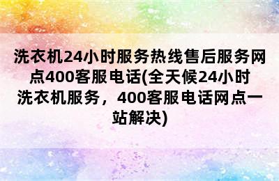 洗衣机24小时服务热线售后服务网点400客服电话(全天候24小时洗衣机服务，400客服电话网点一站解决)