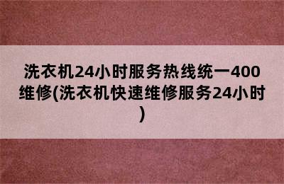 洗衣机24小时服务热线统一400维修(洗衣机快速维修服务24小时)