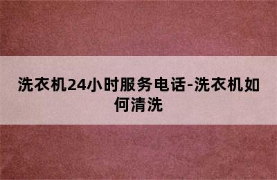 洗衣机24小时服务电话-洗衣机如何清洗