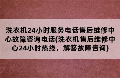 洗衣机24小时服务电话售后维修中心故障咨询电话(洗衣机售后维修中心24小时热线，解答故障咨询)