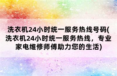 洗衣机24小时统一服务热线号码(洗衣机24小时统一服务热线，专业家电维修师傅助力您的生活)