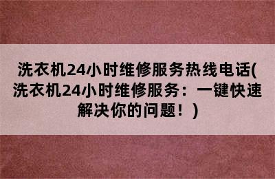 洗衣机24小时维修服务热线电话(洗衣机24小时维修服务：一键快速解决你的问题！)