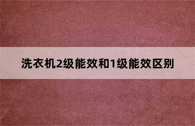 洗衣机2级能效和1级能效区别