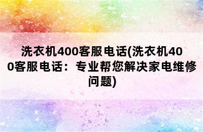 洗衣机400客服电话(洗衣机400客服电话：专业帮您解决家电维修问题)