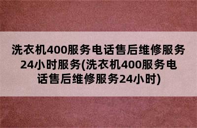 洗衣机400服务电话售后维修服务24小时服务(洗衣机400服务电话售后维修服务24小时)