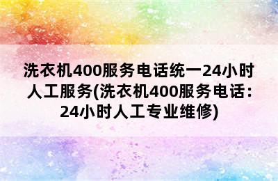 洗衣机400服务电话统一24小时人工服务(洗衣机400服务电话：24小时人工专业维修)