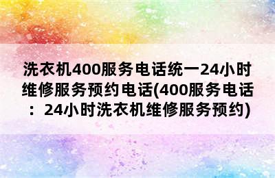 洗衣机400服务电话统一24小时维修服务预约电话(400服务电话：24小时洗衣机维修服务预约)