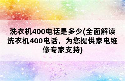 洗衣机400电话是多少(全面解读洗衣机400电话，为您提供家电维修专家支持)