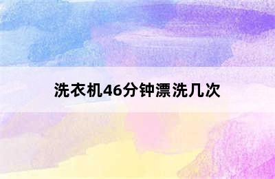 洗衣机46分钟漂洗几次