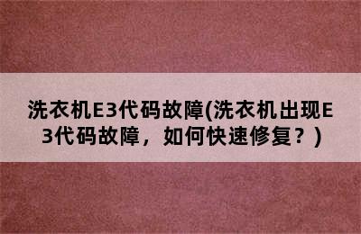 洗衣机E3代码故障(洗衣机出现E3代码故障，如何快速修复？)