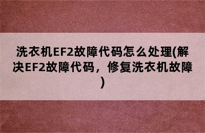 洗衣机EF2故障代码怎么处理(解决EF2故障代码，修复洗衣机故障)