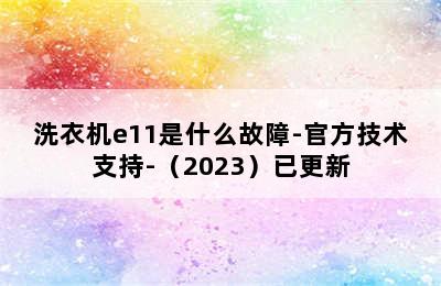 洗衣机e11是什么故障-官方技术支持-（2023）已更新