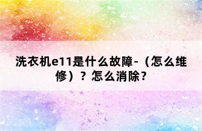 洗衣机e11是什么故障-（怎么维修）？怎么消除？