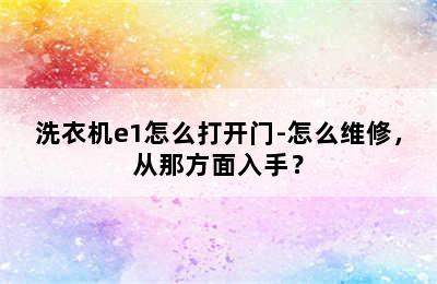 洗衣机e1怎么打开门-怎么维修，从那方面入手？