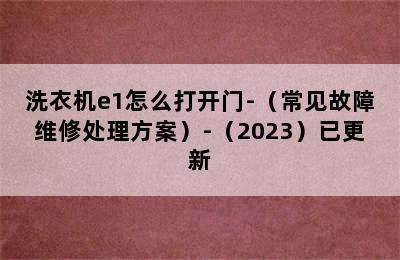 洗衣机e1怎么打开门-（常见故障维修处理方案）-（2023）已更新