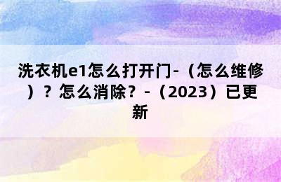 洗衣机e1怎么打开门-（怎么维修）？怎么消除？-（2023）已更新