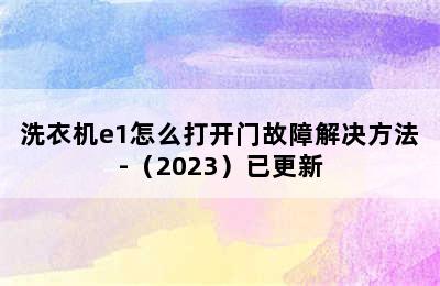 洗衣机e1怎么打开门故障解决方法-（2023）已更新