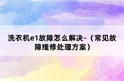 洗衣机e1故障怎么解决-（常见故障维修处理方案）