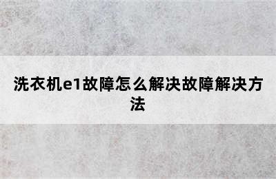 洗衣机e1故障怎么解决故障解决方法