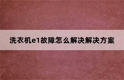 洗衣机e1故障怎么解决解决方案