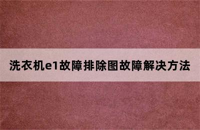 洗衣机e1故障排除图故障解决方法