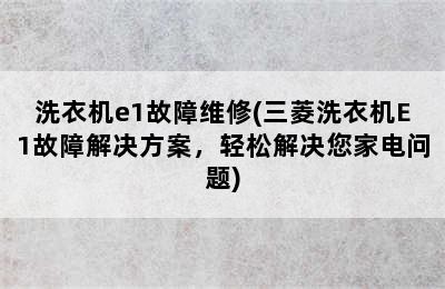 洗衣机e1故障维修(三菱洗衣机E1故障解决方案，轻松解决您家电问题)